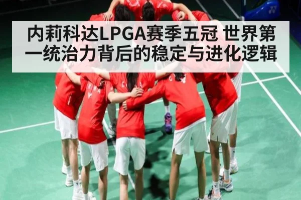 内莉科达LPGA赛季五冠 世界第一统治力背后的稳定与进化逻辑