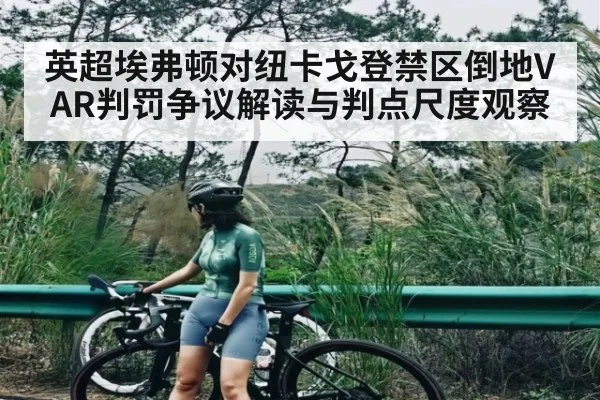 英超埃弗顿对纽卡戈登禁区倒地VAR判罚争议解读与判点尺度观察